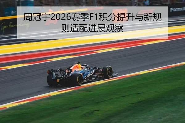 周冠宇2026赛季F1积分提升与新规则适配进展观察（s16lol）